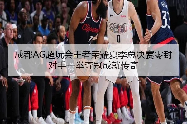 成都AG超玩会王者荣耀夏季总决赛零封对手一举夺冠成就传奇
